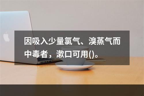 因吸入少量氯气、溴蒸气而中毒者，漱口可用()。