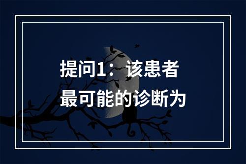 提问1：该患者最可能的诊断为