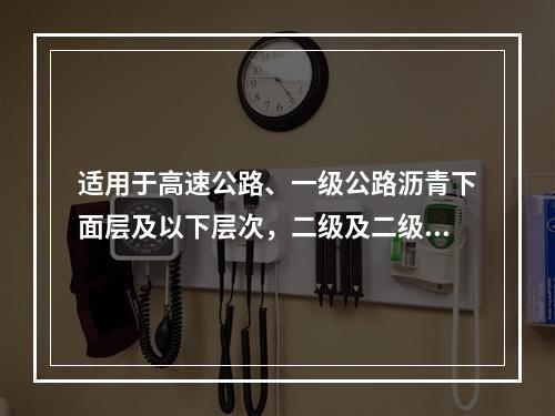 适用于高速公路、一级公路沥青下面层及以下层次，二级及二级公路