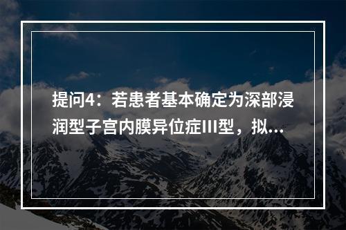 提问4：若患者基本确定为深部浸润型子宫内膜异位症Ⅲ型，拟行手