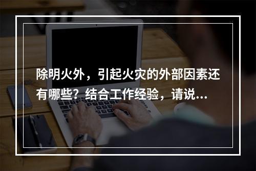 除明火外，引起火灾的外部因素还有哪些？结合工作经验，请说出外