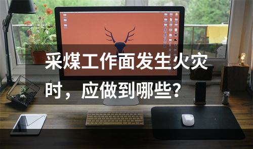 采煤工作面发生火灾时，应做到哪些？