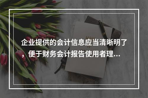 企业提供的会计信息应当清晰明了，便于财务会计报告使用者理解和