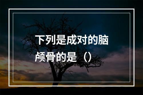 下列是成对的脑颅骨的是（）