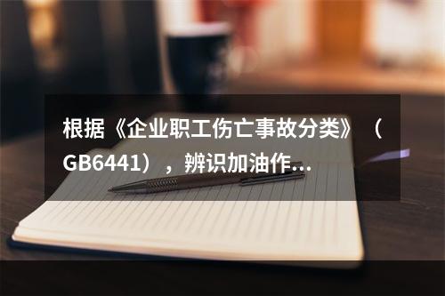 根据《企业职工伤亡事故分类》（GB6441），辨识加油作业现