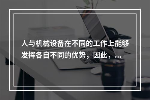 人与机械设备在不同的工作上能够发挥各自不同的优势，因此，根据