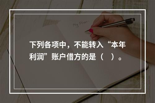 下列各项中，不能转入“本年利润”账户借方的是（　）。