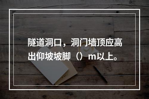 隧道洞口，洞门墙顶应高出仰坡坡脚（）m以上。