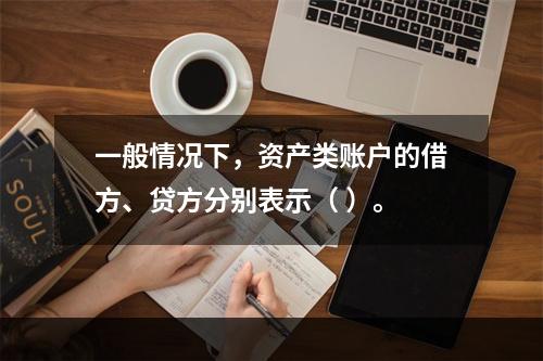 一般情况下，资产类账户的借方、贷方分别表示（ ）。