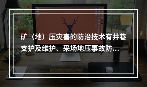 矿（地）压灾害的防治技术有井巷支护及维护、采场地压事故防治技