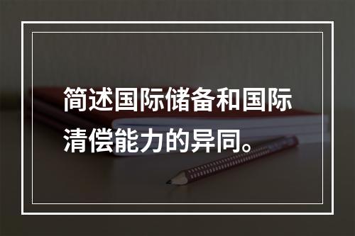 简述国际储备和国际清偿能力的异同。