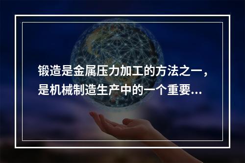 锻造是金属压力加工的方法之一，是机械制造生产中的一个重要环节