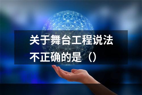 关于舞台工程说法不正确的是（）