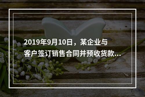 2019年9月10日，某企业与客户签订销售合同并预收货款55