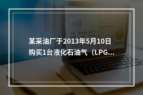 某采油厂于2013年5月10日购买1台液化石油气（LPG）储