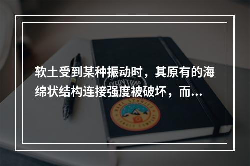 软土受到某种振动时，其原有的海绵状结构连接强度被破坏，而产生