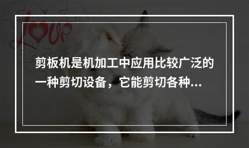 剪板机是机加工中应用比较广泛的一种剪切设备，它能剪切各种厚度