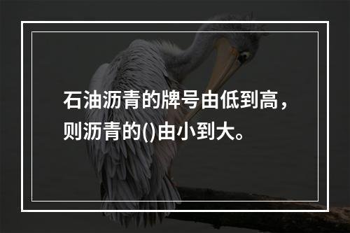 石油沥青的牌号由低到高，则沥青的()由小到大。