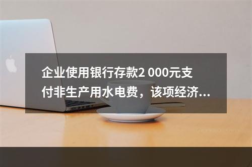 企业使用银行存款2 000元支付非生产用水电费，该项经济业务