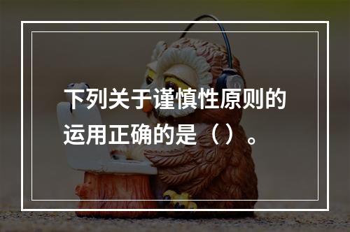 下列关于谨慎性原则的运用正确的是（ ）。