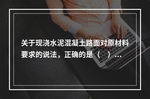 关于现浇水泥混凝土路面对原材料要求的说法，正确的是（　）。