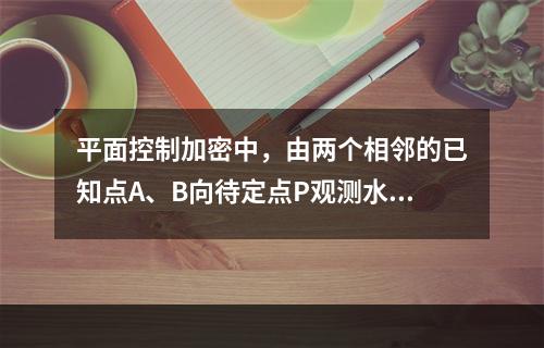 平面控制加密中，由两个相邻的已知点A、B向待定点P观测水平角