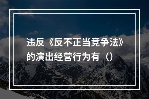 违反《反不正当竞争法》的演出经营行为有（）