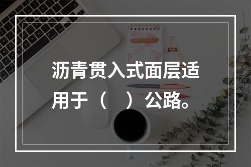 沥青贯入式面层适用于（　）公路。