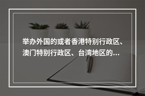 举办外国的或者香港特别行政区、澳门特别行政区、台湾地区的文艺