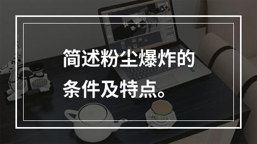 简述粉尘爆炸的条件及特点。