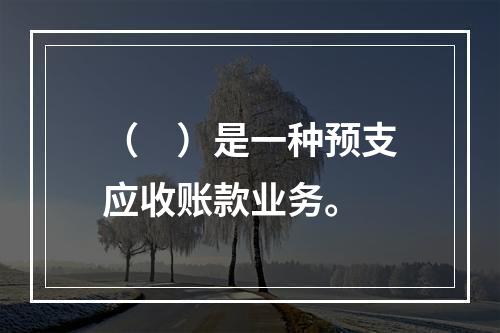 （　）是一种预支应收账款业务。