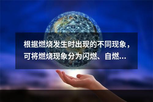 根据燃烧发生时出现的不同现象，可将燃烧现象分为闪燃、自燃和着