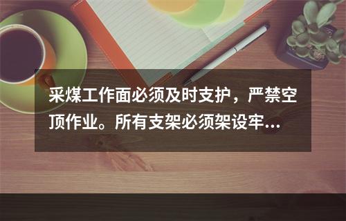 采煤工作面必须及时支护，严禁空顶作业。所有支架必须架设牢固，