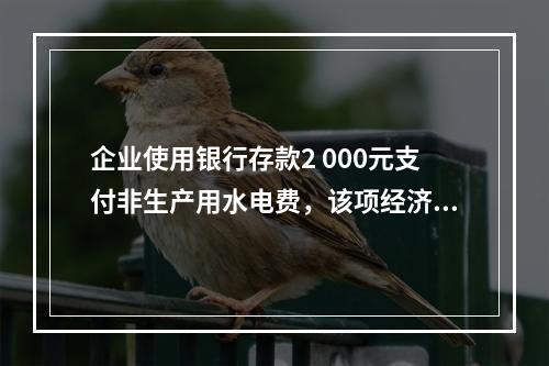 企业使用银行存款2 000元支付非生产用水电费，该项经济业务