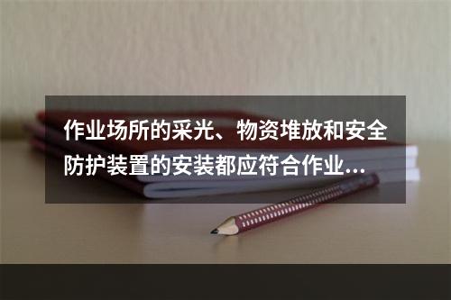 作业场所的采光、物资堆放和安全防护装置的安装都应符合作业现场