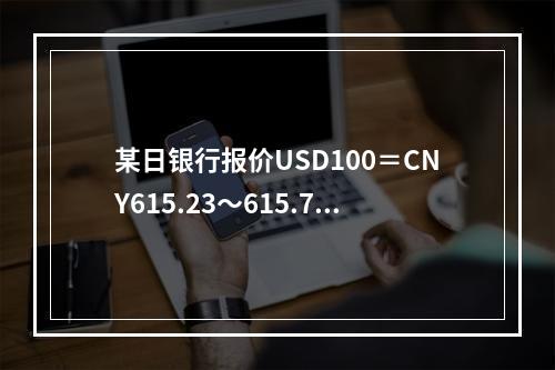 某日银行报价USD100＝CNY615.23～615.78，