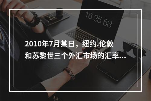 2010年7月某日，纽约.伦敦和苏黎世三个外汇市场的汇率分别