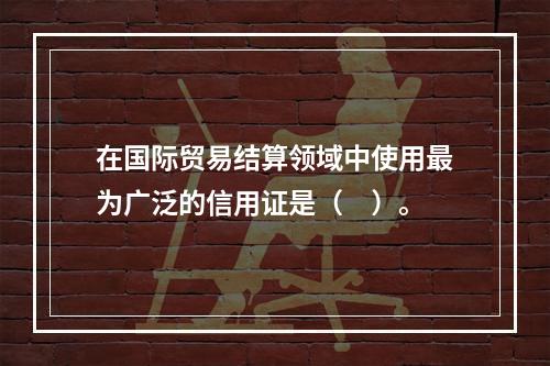 在国际贸易结算领域中使用最为广泛的信用证是（　）。