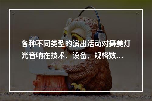 各种不同类型的演出活动对舞美灯光音响在技术、设备、规格数量、