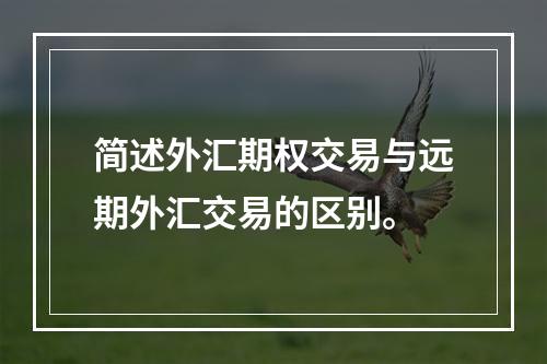 简述外汇期权交易与远期外汇交易的区别。