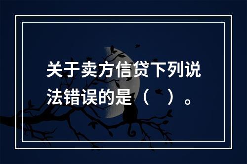 关于卖方信贷下列说法错误的是（　）。