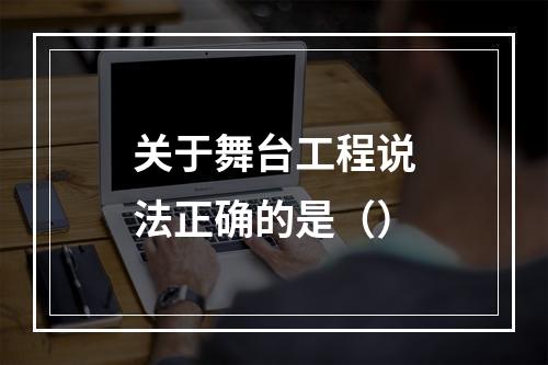 关于舞台工程说法正确的是（）