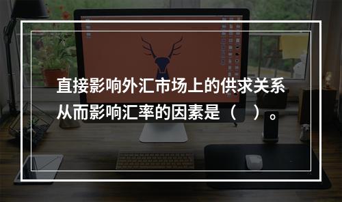 直接影响外汇市场上的供求关系从而影响汇率的因素是（　）。