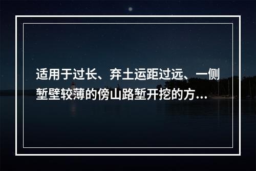 适用于过长、弃土运距过远、一侧堑壁较薄的傍山路堑开挖的方法