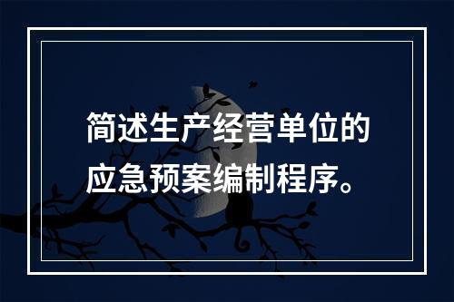 简述生产经营单位的应急预案编制程序。