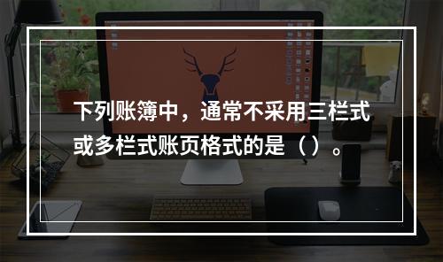 下列账簿中，通常不采用三栏式或多栏式账页格式的是（ ）。