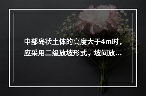 中部岛状土体的高度大于4m时，应采用二级放坡形式，坡间放坡平