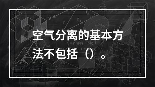 空气分离的基本方法不包括（）。