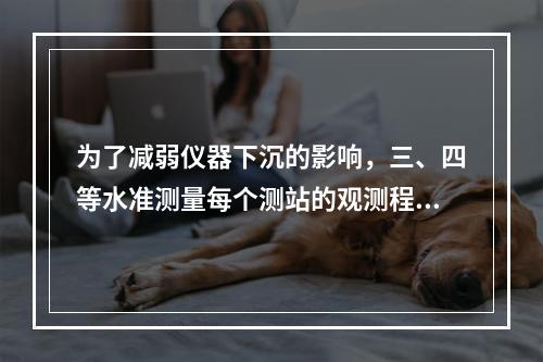 为了减弱仪器下沉的影响，三、四等水准测量每个测站的观测程序为