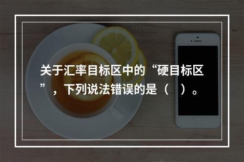 关于汇率目标区中的“硬目标区”，下列说法错误的是（　）。